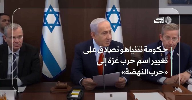 حكومة نتنياهو تصادق على تغيير اسم حرب غزة إلى «حرب النهضة»