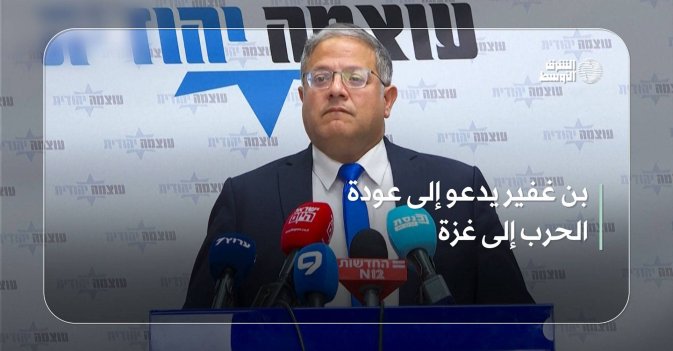 بن غفير يدعو إلى عودة الحرب إلى غزة