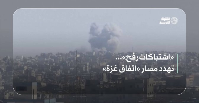 «اشتباكات رفح»... تهدد مسار «اتفاق غزة»