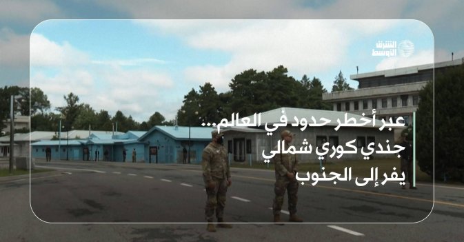 عبر أخطر حدود في العالم... جندي كوري شمالي يفر إلى الجنوب