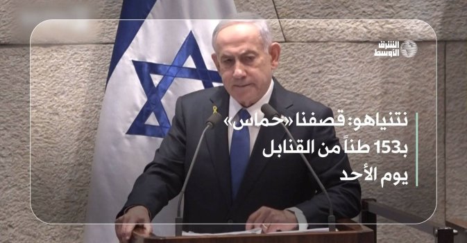 نتنياهو: قصفنا «حماس» بـ153 طناً من القنابل يوم الأحد
