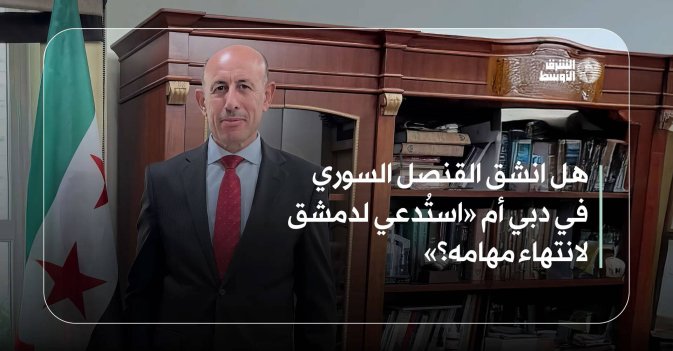 هل انشق القنصل السوري في دبي أم «استُدعي لدمشق لانتهاء مهامه؟»