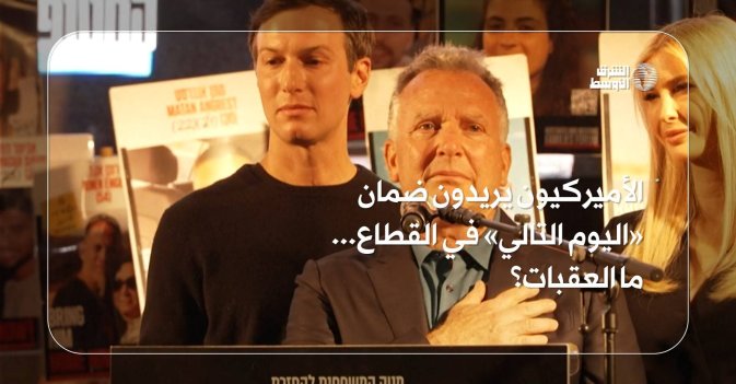 الأميركيون يريدون ضمان «اليوم التالي» في القطاع... ما العقبات؟