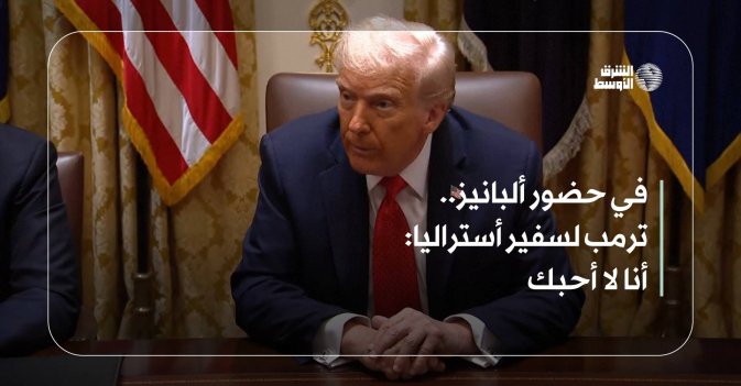 في حضور ألبانيز.. ترمب لسفير أستراليا: أنا لا أحبك