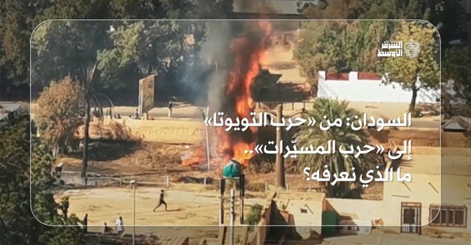 السودان: من «حرب التويوتا» إلى حرب المسيّرات.. ما الذي نعرفه؟