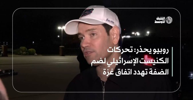 روبيو يحذر: تحركات الكنيست الإسرائيلي لضم الضفة تهدد اتفاق غزة