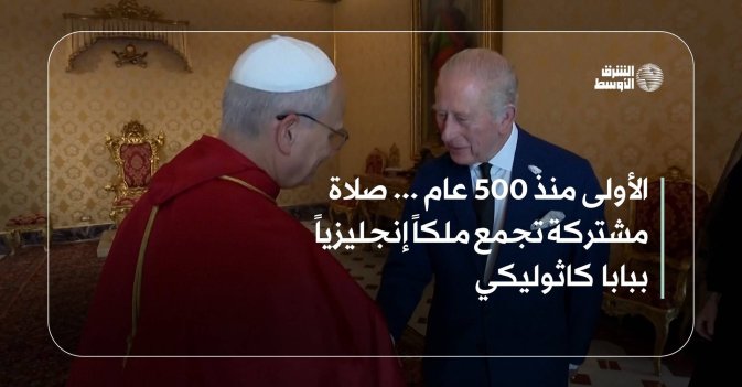 الأولى منذ 500 عام ... صلاة مشتركة تجمع ملكاً إنجليزياً ببابا كاثوليكي