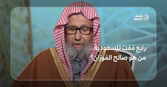رابع مُفتٍ للسعودية.. من هو صالح الفوزان؟