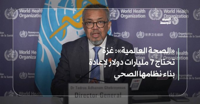 «الصحة العالمية»: غزة تحتاج 7 مليارات دولار لإعادة بناء نظامها الصحي