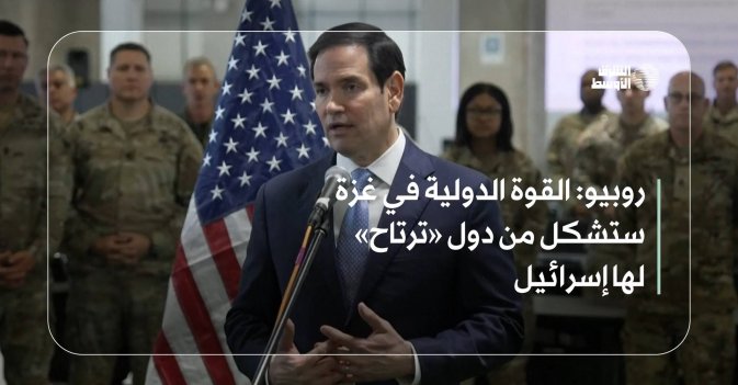 روبيو: القوة الدولية في غزة ستشكل من دول «ترتاح» لها إسرائيل