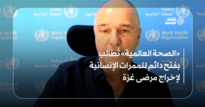 «الصحة العالمية» تُطالب بفتح دائم للممرات الإنسانية لإخراج مرضى غزة