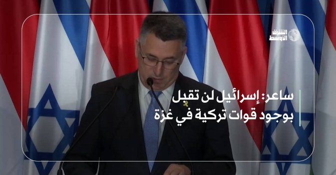 ساعر: إسرائيل لن تقبل بوجود قوات تركية في غزة