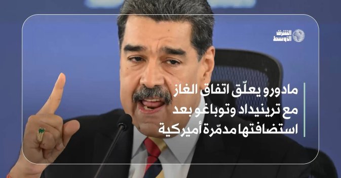 مادورو يعلّق اتفاق الغاز مع ترينيداد وتوباغو بعد استضافتها مدمّرة أميركية