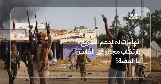 اتهامات لـ«الدعم السريع» بارتكاب مجازر في الفاشر.. ما القصة؟