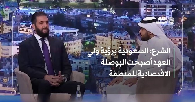 الشرع: السعودية برؤية ولي العهد أصبحت البوصلة الاقتصادية للمنطقة