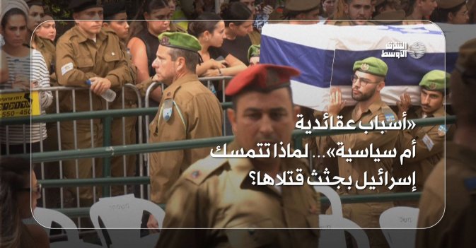 «أسباب عقائدية أم سياسية»… لماذا تتمسك إسرائيل بجثث قتلاها؟