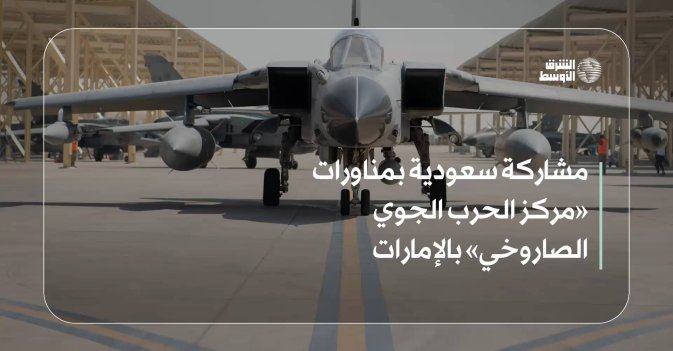 مشاركة سعودية بمناورات «مركز الحرب الجوي الصاروخي» بالإمارات