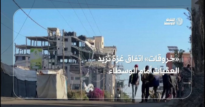 «خروقات» اتفاق غزة تزيد العقبات أمام الوسطاء