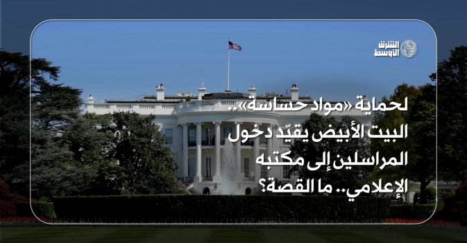 لحماية «مواد حساسة».. البيت الأبيض يقيّد دخول المراسلين إلى مكتبه الإعلامي... ما القصة؟