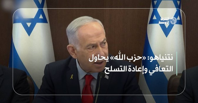 نتنياهو: «حزب الله» يحاول التعافي وإعادة التسلح