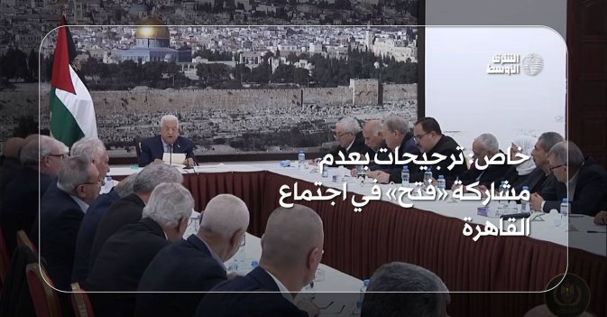 خاص: ترجيحات بعدم مشاركة «فتح» في اجتماع القاهرة