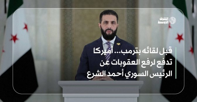 قبل لقائه بترمب... أميركا تدفع لرفع العقوبات عن الرئيس السوري أحمد الشرع