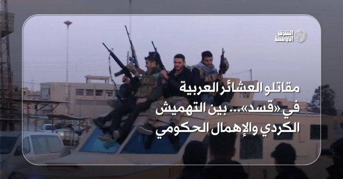 مقاتلو العشائر العربية في «قسد»... بين التهميش الكردي والإهمال الحكومي