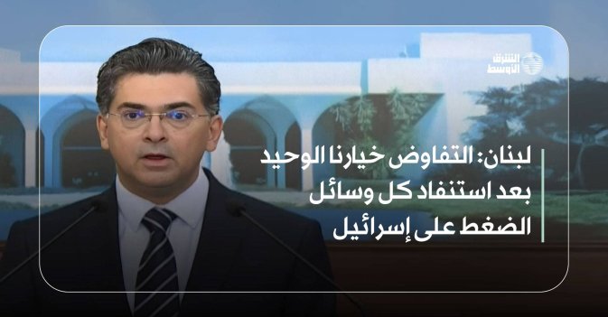 لبنان: التفاوض خيارنا الوحيد بعد استنفاد كل وسائل الضغط على إسرائيل