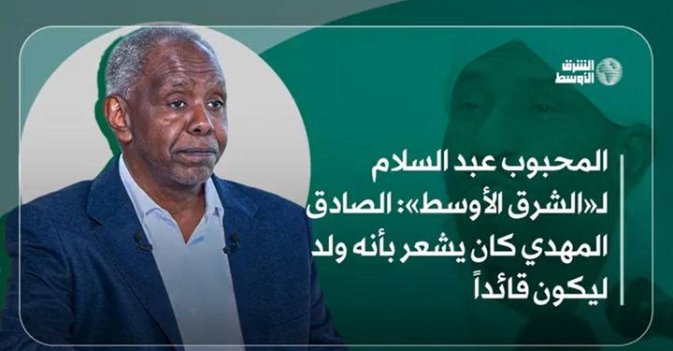 المحبوب عبد السلام لـ«الشرق الأوسط» الصادق المهدي كان يشعر بأنه ولد ليكون قائداً