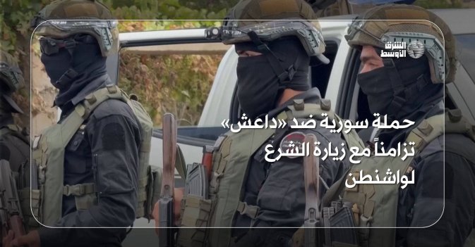 حملة سورية ضد «داعش» تزامناً مع زيارة الشرع لواشنطن