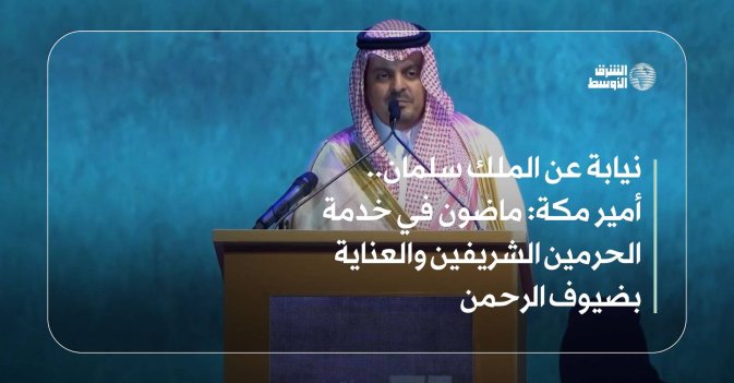نيابة عن الملك سلمان.. أمير مكة: ماضون في خدمة الحرمين الشريفين والعناية بضيوف الرحمن