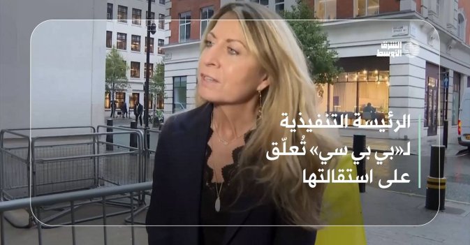 الرئيسة التنفيذية لـ«بي بي سي» تُعلّق على استقالتها