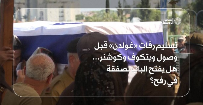 تسليم رفات «غولدن» قبل وصول ويتكوف وكوشنر... هل يفتح الباب لصفقة في رفح؟