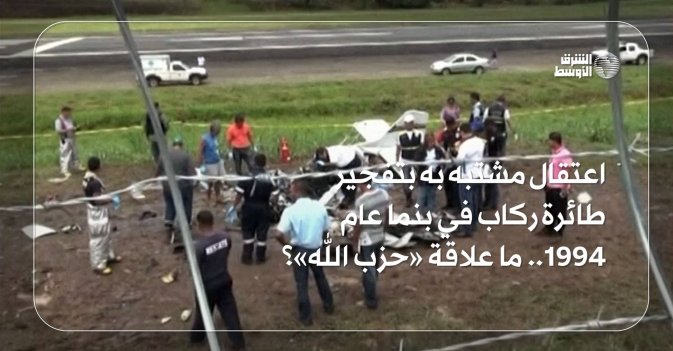 اعتقال مشتبه به بتفجير طائرة ركاب في بنما عام 1994.. ما علاقة «حزب الله»؟