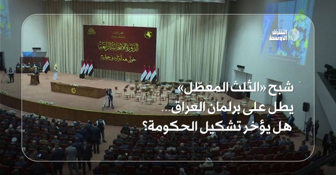 شبح «الثلث المعطّل» يطل على برلمان العراق… هل يؤخر تشكيل الحكومة؟