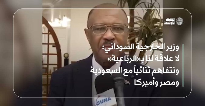 وزير الخارجية السوداني: لا علاقة لنا بـ«الرباعية» ونتفاهم ثنائياً مع السعودية ومصر وأميركا
