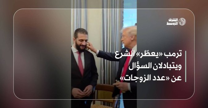 ترمب «يعطّر» الشرع ويتبادلان السؤال عن «عدد الزوجات»