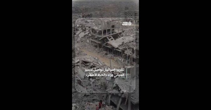 تقرير: إسرائيل تواصل تدمير المباني وراء «الخط الأصفر»