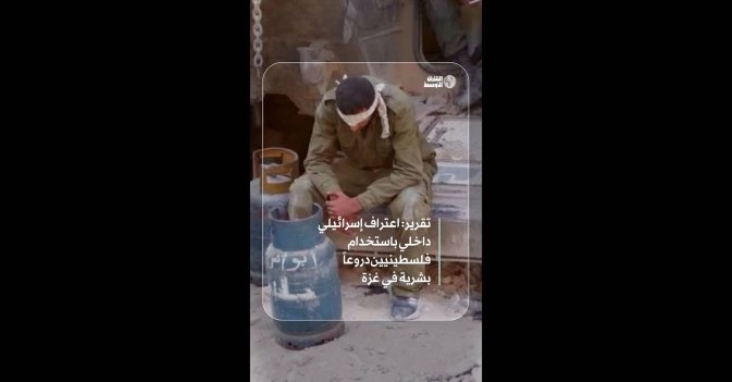 تقرير: اعتراف إسرائيلي داخلي باستخدام فلسطينيين دروعاً بشرية في غزة