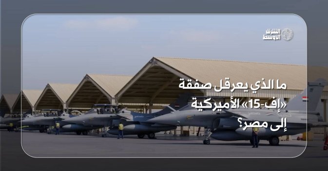 ما الذي يعرقل صفقة «إف-15» الأميركية إلى مصر؟