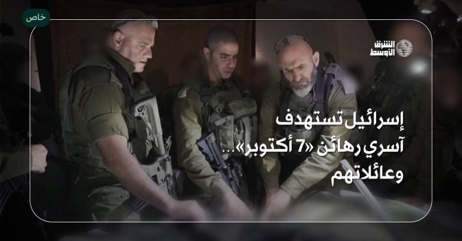 إسرائيل تستهدف آسري رهائن «7 أكتوبر»… وعائلاتهم