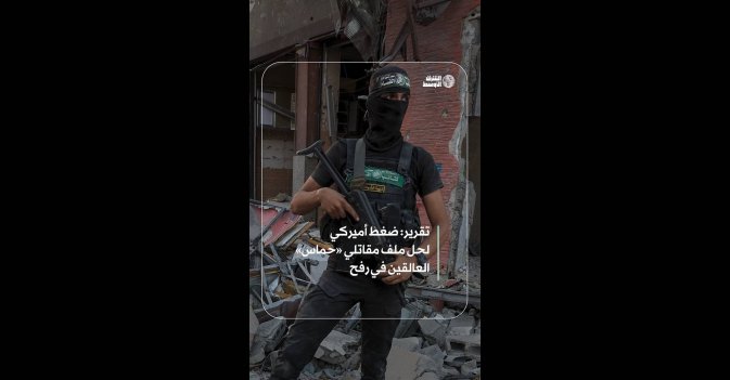 تقرير: ضغط أميركي لحل ملف مقاتلي «حماس» العالقين في رفح