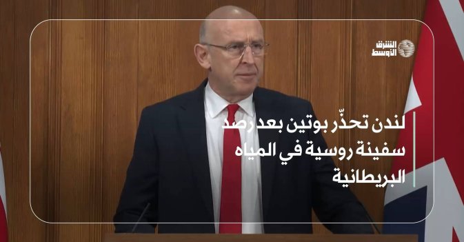 لندن تحذّر بوتين بعد رصد سفينة روسية في المياه البريطانية