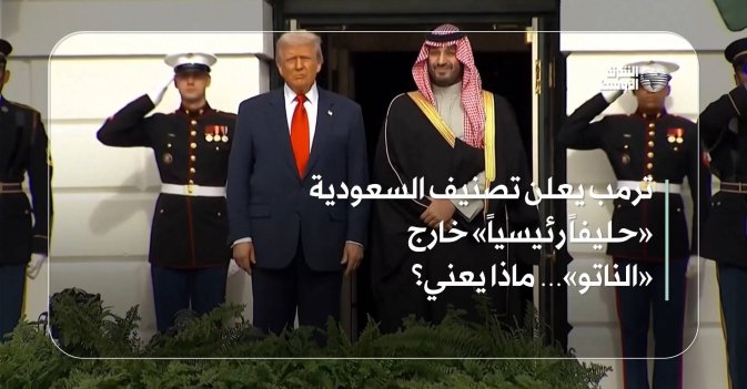 ترمب يعلن تصنيف السعودية «حليفاً رئيسياً» خارج «الناتو»… ماذا يعني؟