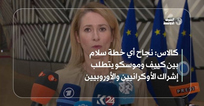 كالاس: نجاح أي خطة سلام بين كييف وموسكو يتطلب إشراك الأوكرانيين والأوروبيين