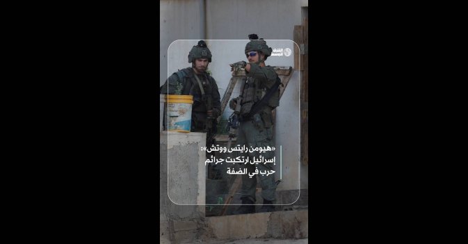 «هيومن رايتس ووتش»: إسرائيل ارتكبت جرائم حرب في الضفة