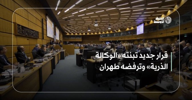 قرار جديد تبنته «الوكالة الذرية» وترفضه طهران