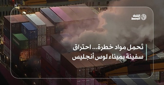تَحمِل مواد خطرة... احتراق سفينة بميناء لوس أنجليس