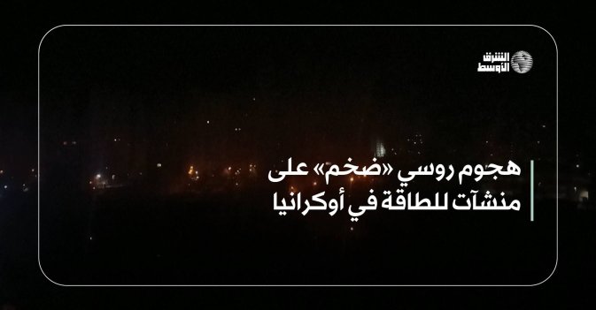 هجوم روسي «ضخم» على منشآت للطاقة في أوكرانيا