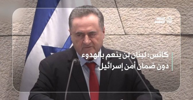 كاتس: لبنان لن ينعم بالهدوء دون ضمان أمن إسرائيل